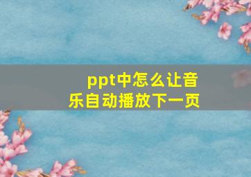 ppt中怎么让音乐自动播放下一页