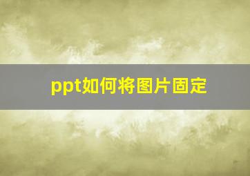 ppt如何将图片固定