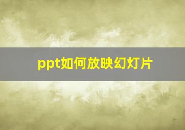 ppt如何放映幻灯片