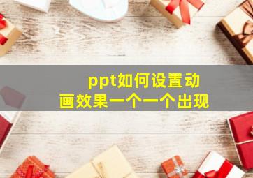 ppt如何设置动画效果一个一个出现