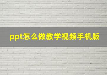 ppt怎么做教学视频手机版