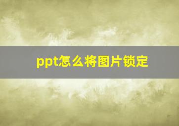 ppt怎么将图片锁定