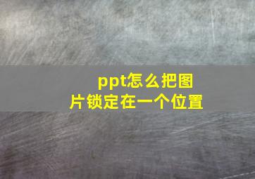 ppt怎么把图片锁定在一个位置