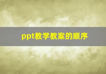 ppt教学教案的顺序