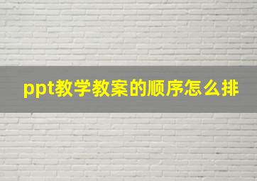 ppt教学教案的顺序怎么排