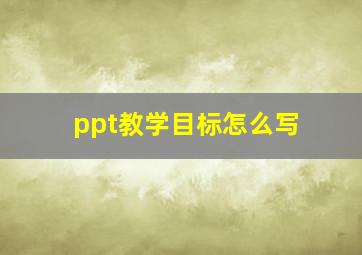 ppt教学目标怎么写