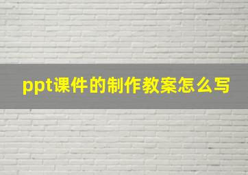 ppt课件的制作教案怎么写