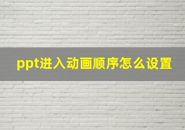 ppt进入动画顺序怎么设置