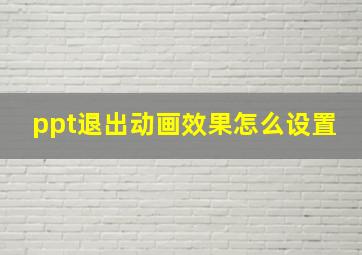 ppt退出动画效果怎么设置