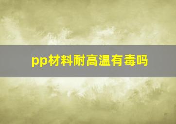 pp材料耐高温有毒吗