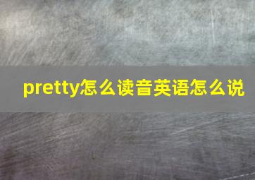 pretty怎么读音英语怎么说