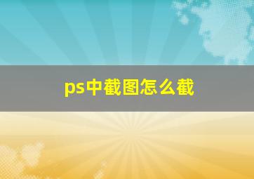 ps中截图怎么截