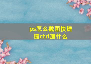 ps怎么截图快捷键ctrl加什么