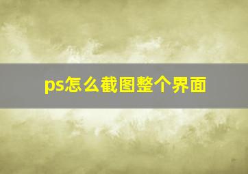 ps怎么截图整个界面