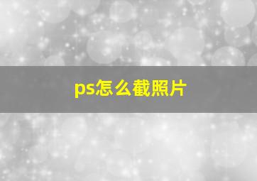 ps怎么截照片