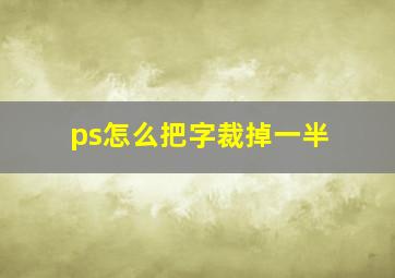 ps怎么把字裁掉一半