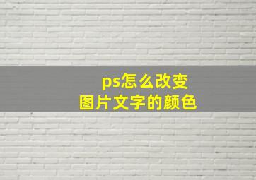 ps怎么改变图片文字的颜色