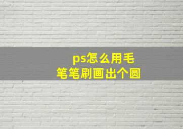 ps怎么用毛笔笔刷画出个圆