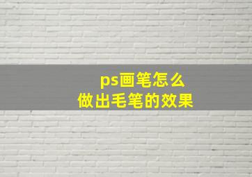 ps画笔怎么做出毛笔的效果