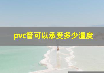 pvc管可以承受多少温度