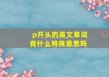 p开头的英文单词有什么特殊意思吗