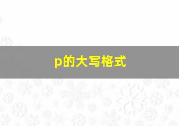 p的大写格式