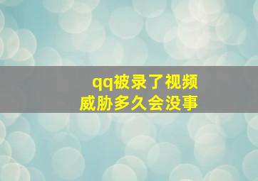 qq被录了视频威胁多久会没事