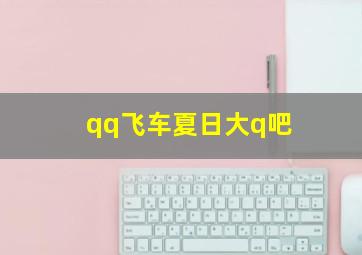 qq飞车夏日大q吧