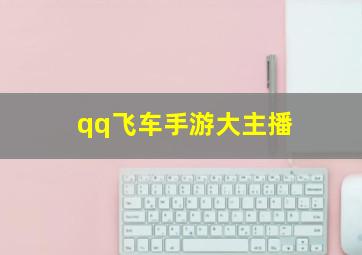 qq飞车手游大主播