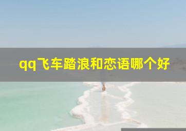 qq飞车踏浪和恋语哪个好