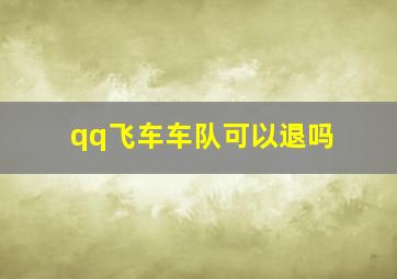 qq飞车车队可以退吗