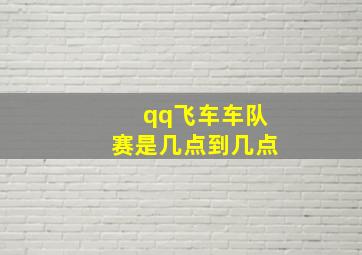 qq飞车车队赛是几点到几点