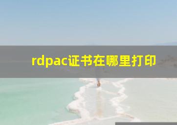 rdpac证书在哪里打印