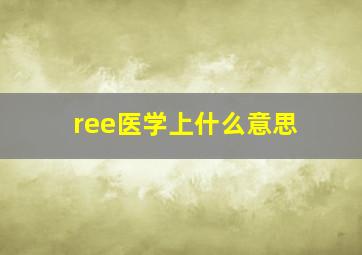 ree医学上什么意思