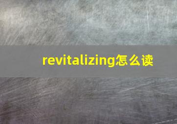 revitalizing怎么读