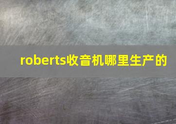 roberts收音机哪里生产的