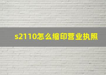 s2110怎么缩印营业执照