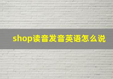 shop读音发音英语怎么说