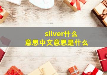 silver什么意思中文意思是什么