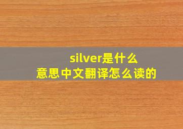 silver是什么意思中文翻译怎么读的