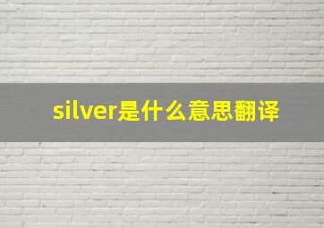 silver是什么意思翻译