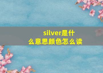 silver是什么意思颜色怎么读