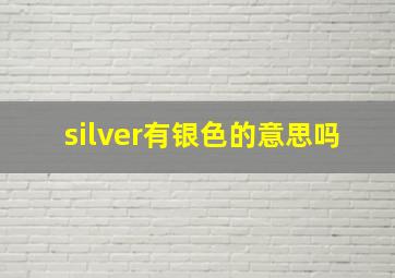 silver有银色的意思吗