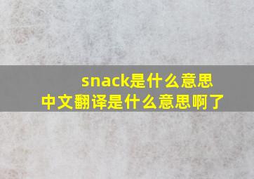 snack是什么意思中文翻译是什么意思啊了