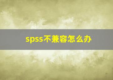 spss不兼容怎么办