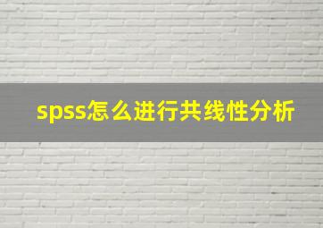 spss怎么进行共线性分析