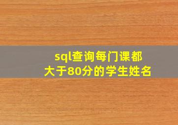 sql查询每门课都大于80分的学生姓名