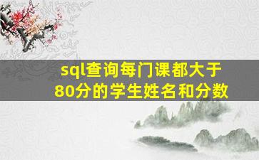 sql查询每门课都大于80分的学生姓名和分数