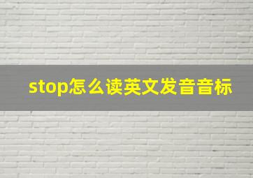 stop怎么读英文发音音标