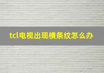 tcl电视出现横条纹怎么办